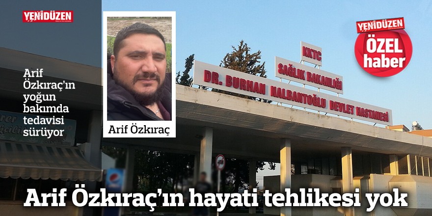 Arif Özkıraç hastanede tedavi altında; hayati tehlikesi olmadığı bildiriliyor.